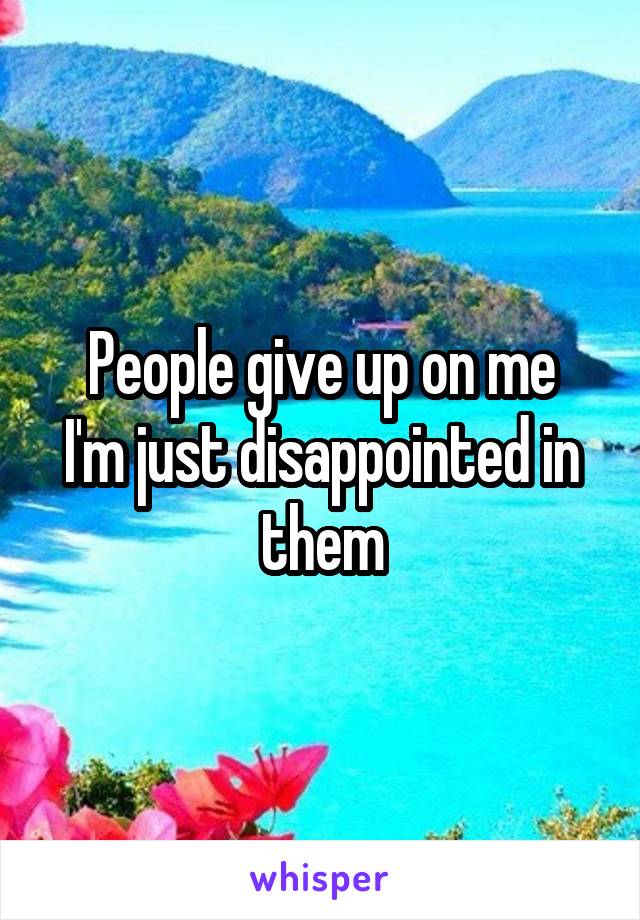 People give up on me
I'm just disappointed in them