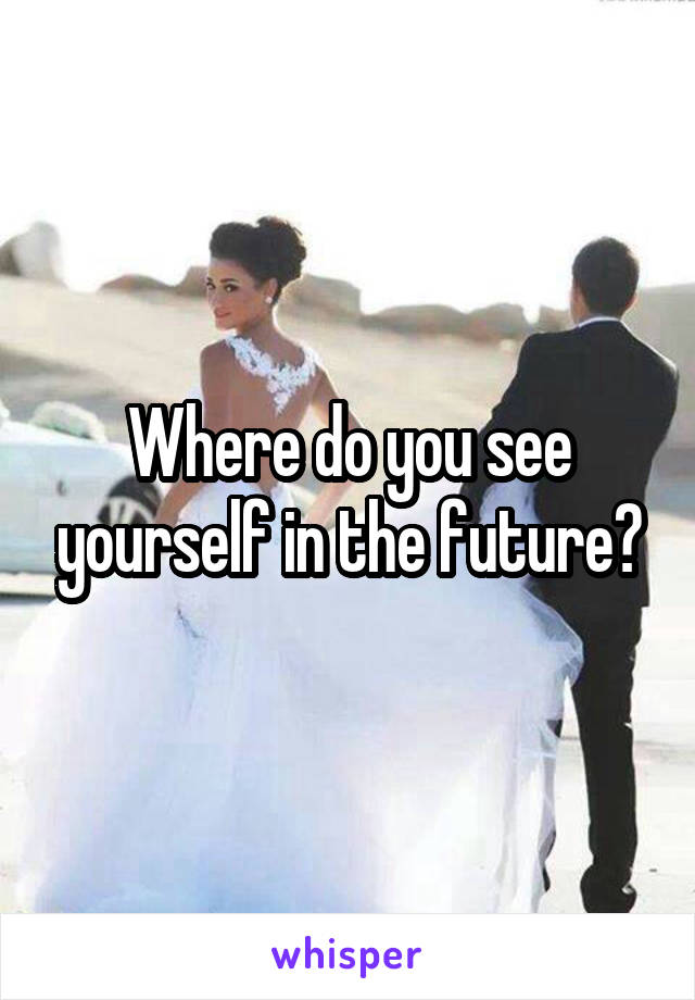 Where do you see yourself in the future?