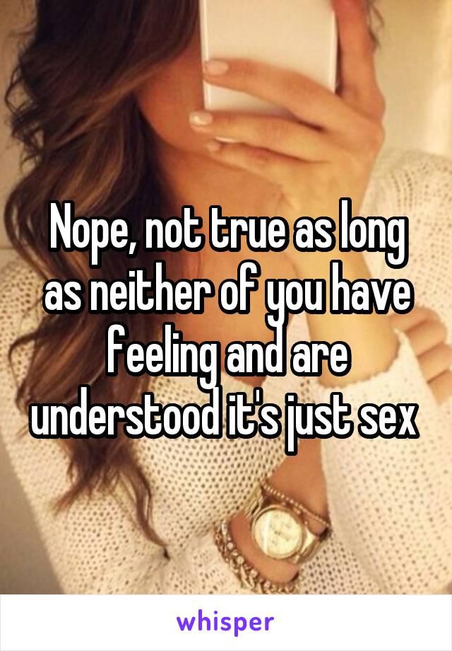 Nope, not true as long as neither of you have feeling and are understood it's just sex 