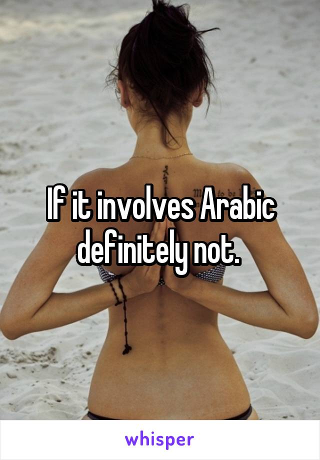 If it involves Arabic definitely not. 