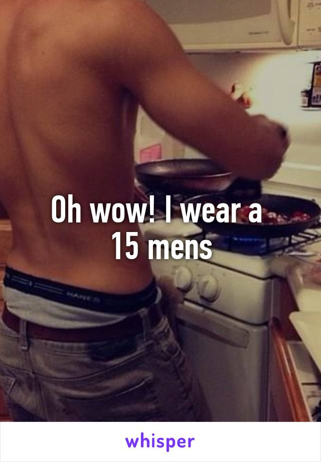 Oh wow! I wear a 
15 mens