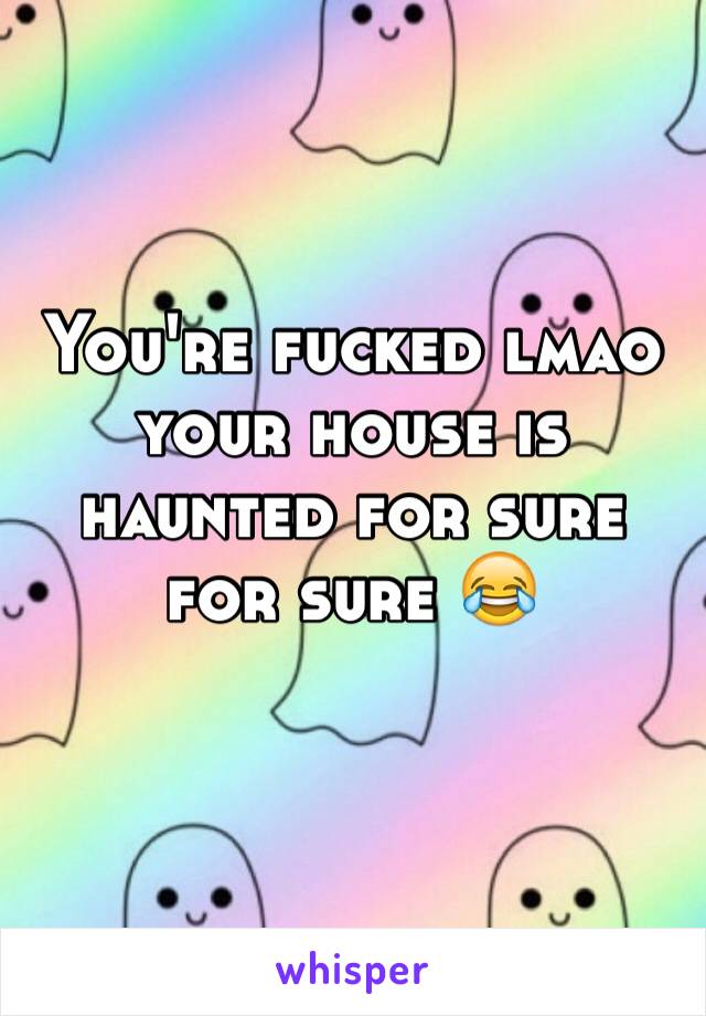 You're fucked lmao your house is haunted for sure for sure 😂