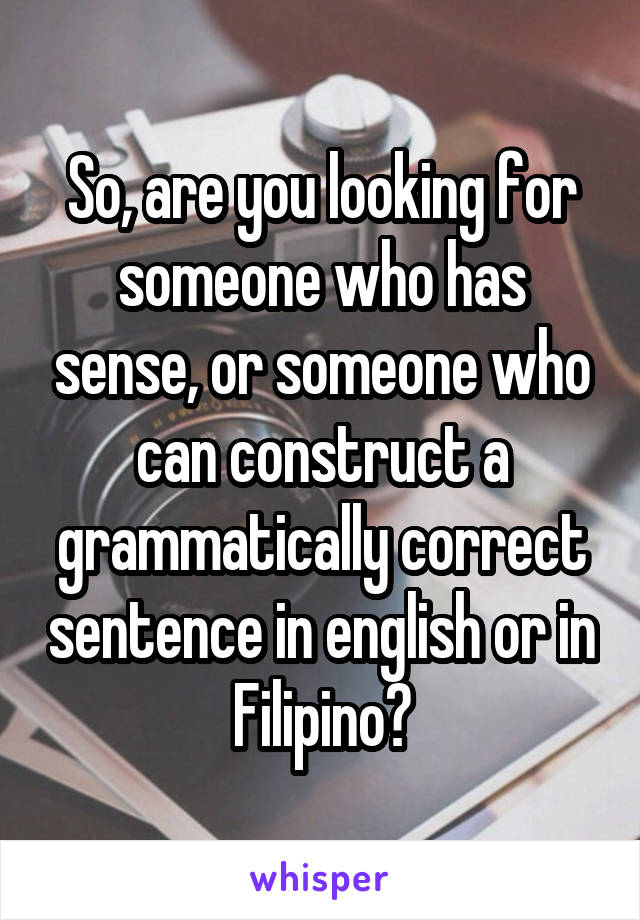 So, are you looking for someone who has sense, or someone who can construct a grammatically correct sentence in english or in Filipino?