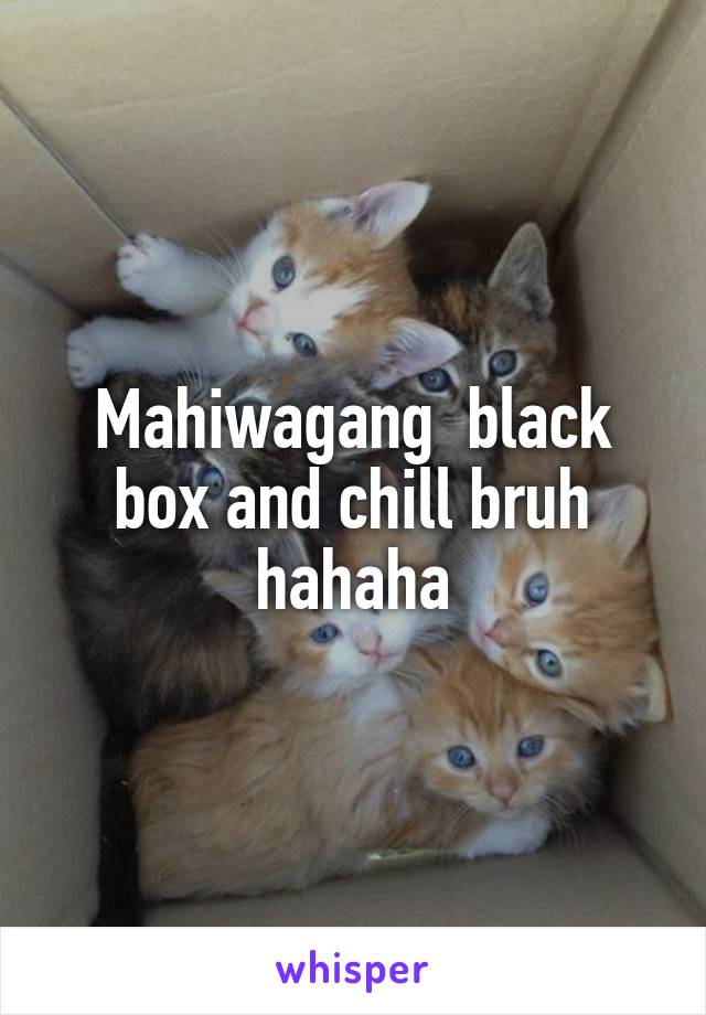 Mahiwagang  black box and chill bruh hahaha
