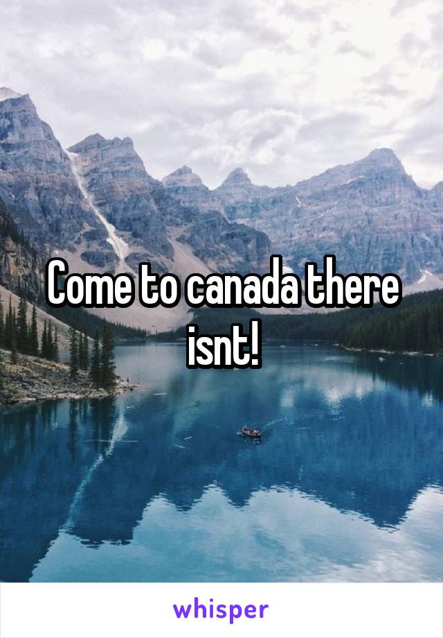 Come to canada there isnt!