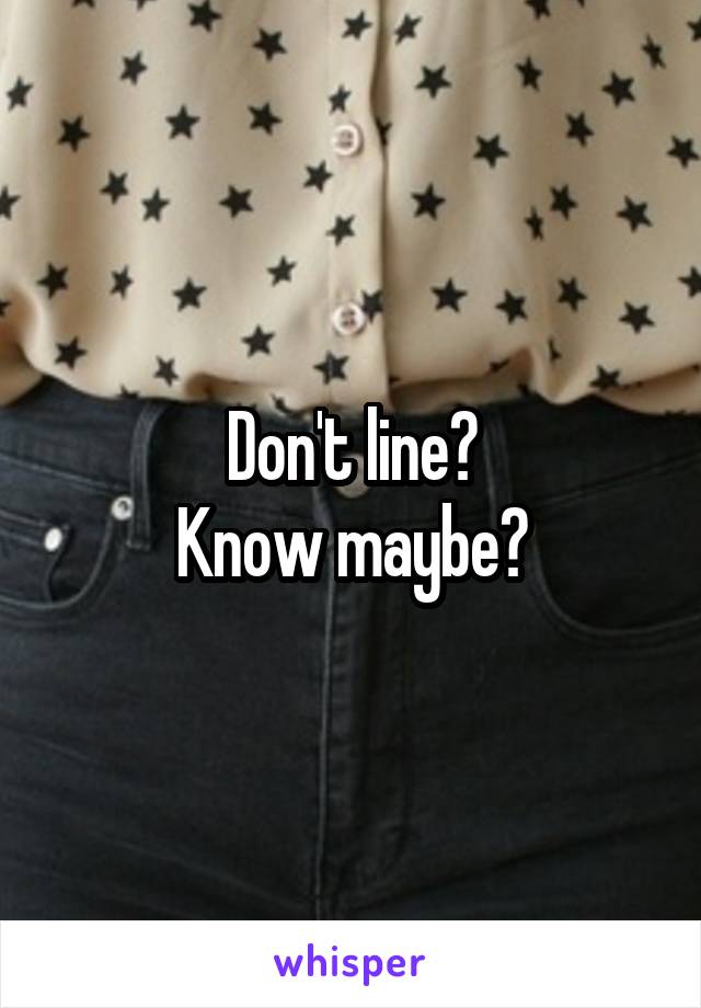 Don't line?
Know maybe?