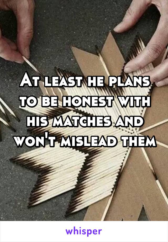 At least he plans to be honest with his matches and won't mislead them 