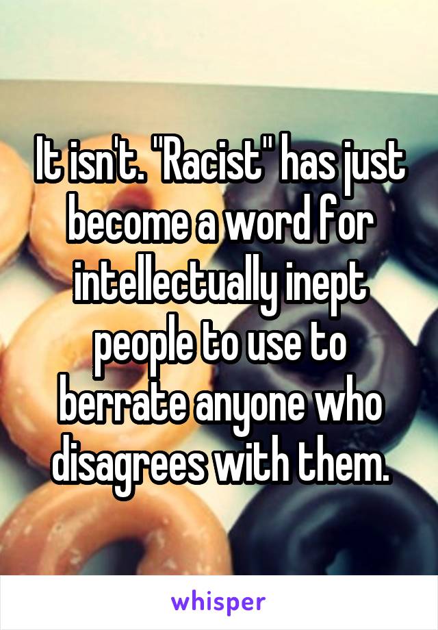 It isn't. "Racist" has just become a word for intellectually inept people to use to berrate anyone who disagrees with them.