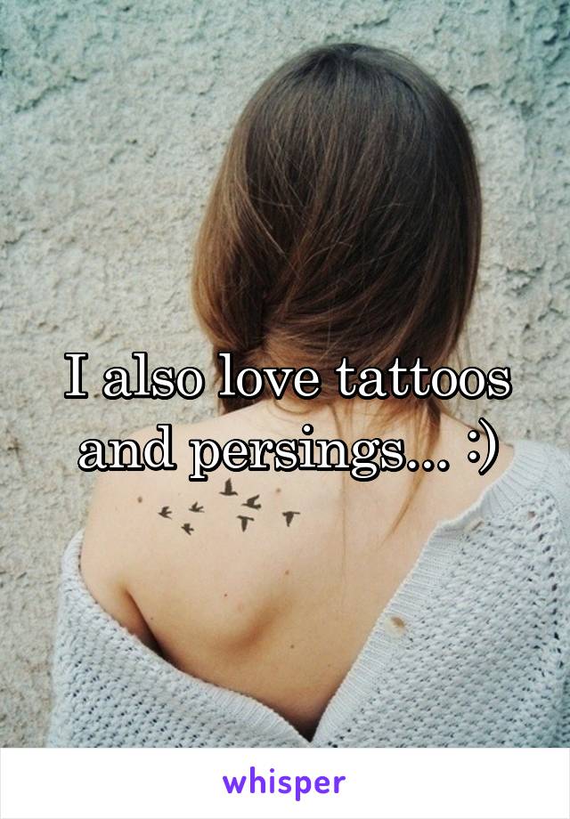 I also love tattoos and persings... :)