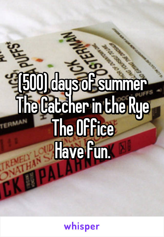 (500) days of summer
The Catcher in the Rye
The Office
Have fun.