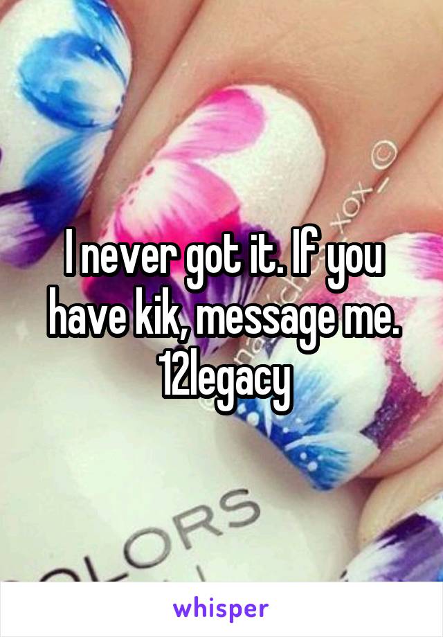 I never got it. If you have kik, message me. 12legacy