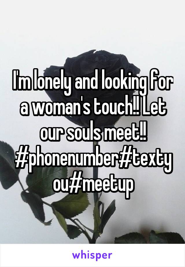 I'm lonely and looking for a woman's touch!! Let our souls meet!! #phonenumber#textyou#meetup