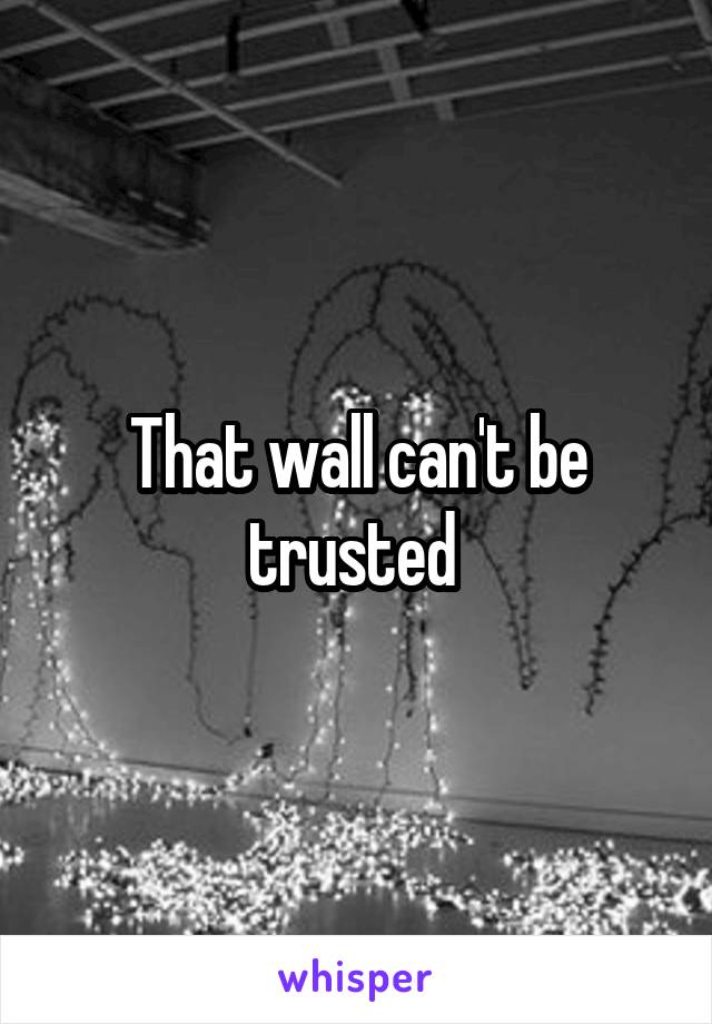 That wall can't be trusted 