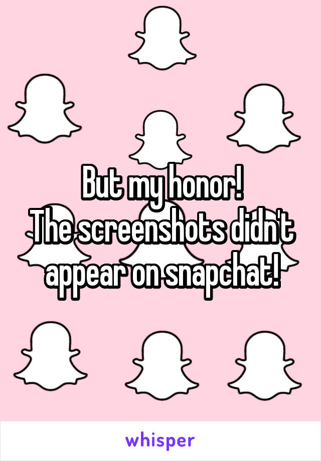 But my honor!
The screenshots didn't appear on snapchat!