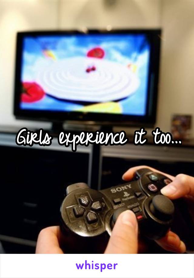 Girls experience it too...
