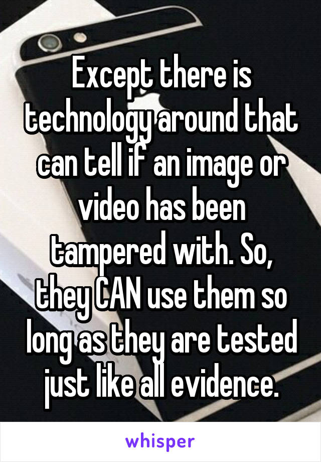 Except there is technology around that can tell if an image or video has been tampered with. So, they CAN use them so long as they are tested just like all evidence.