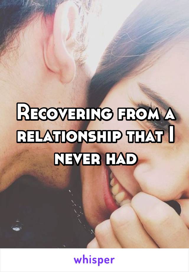 Recovering from a relationship that I never had