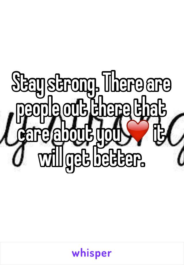 Stay strong. There are people out there that care about you ❤️ it will get better. 