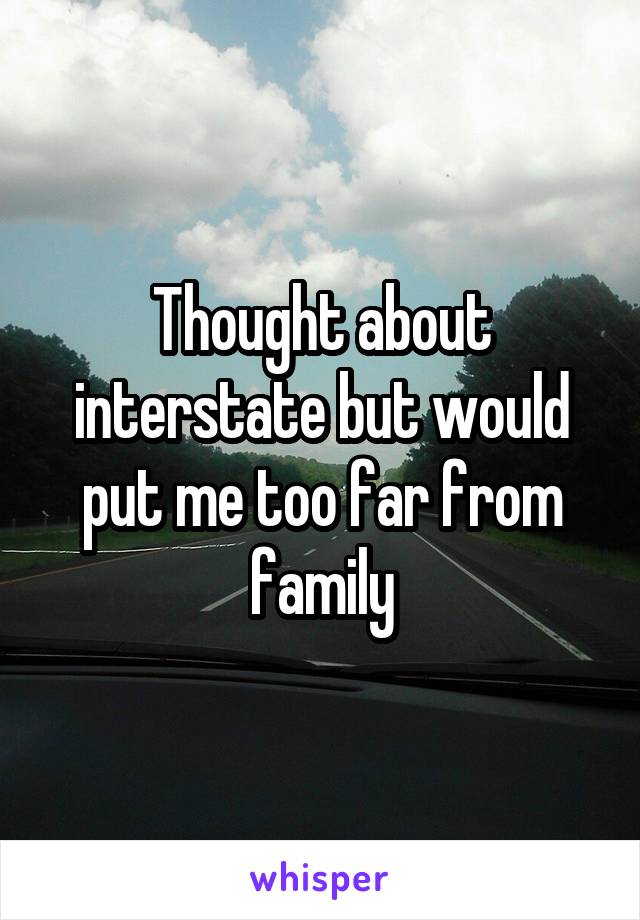 Thought about interstate but would put me too far from family