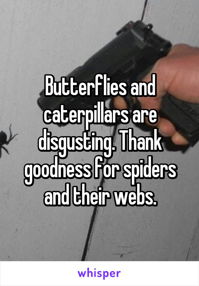 Butterflies and caterpillars are disgusting. Thank goodness for spiders and their webs.