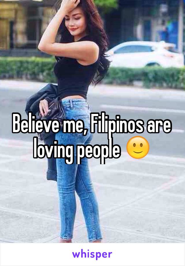 Believe me, Filipinos are loving people 🙂