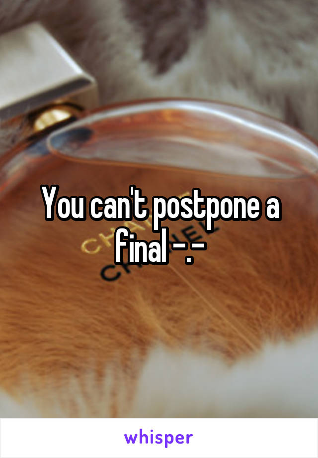 You can't postpone a final -.-