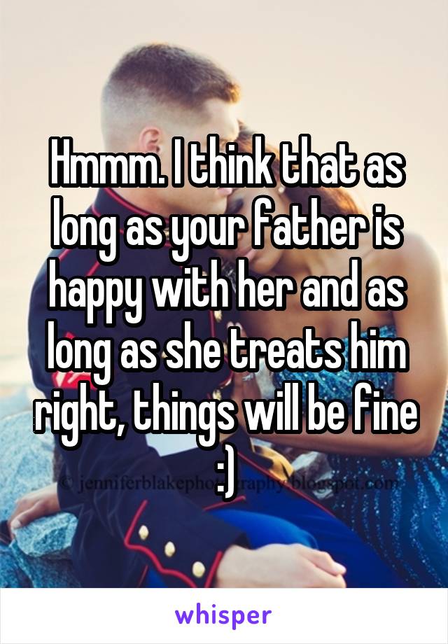 Hmmm. I think that as long as your father is happy with her and as long as she treats him right, things will be fine :)
