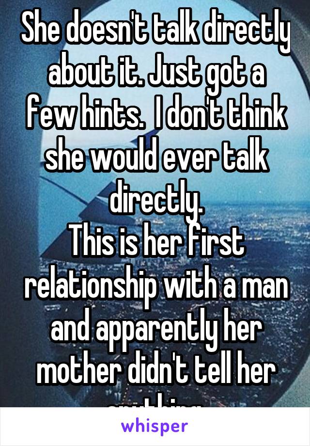 She doesn't talk directly about it. Just got a few hints.  I don't think she would ever talk directly.
This is her first relationship with a man and apparently her mother didn't tell her anything 