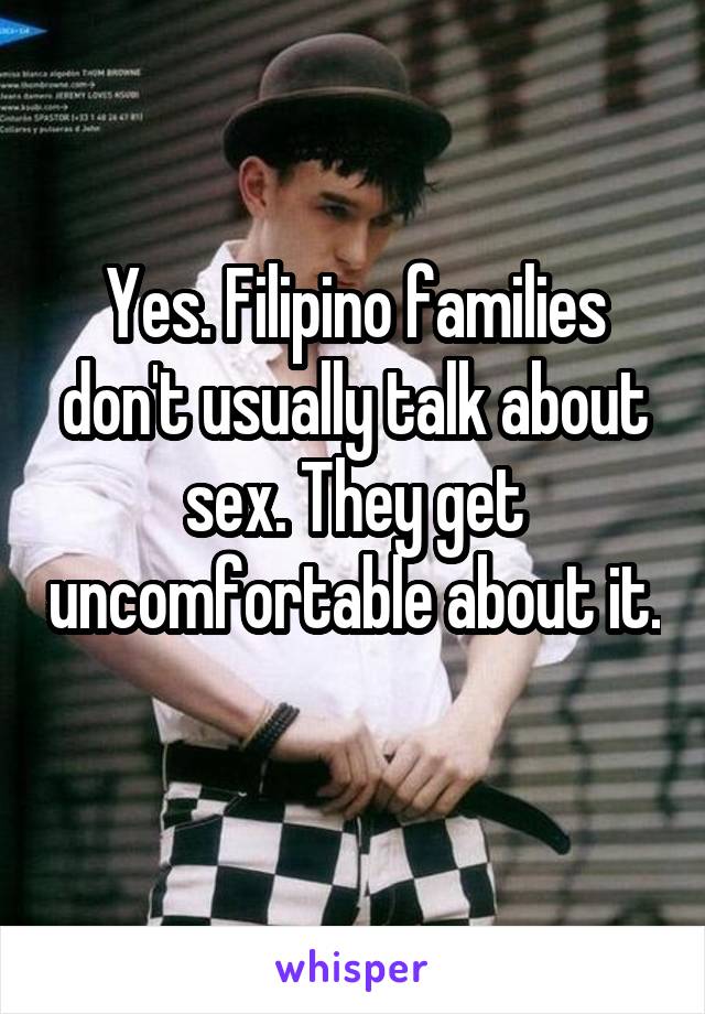 Yes. Filipino families don't usually talk about sex. They get uncomfortable about it. 
