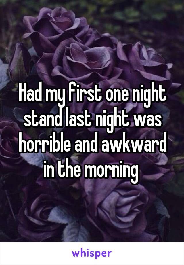 Had my first one night stand last night was horrible and awkward in the morning 