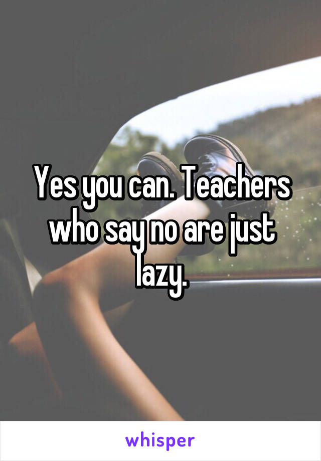 Yes you can. Teachers who say no are just lazy.