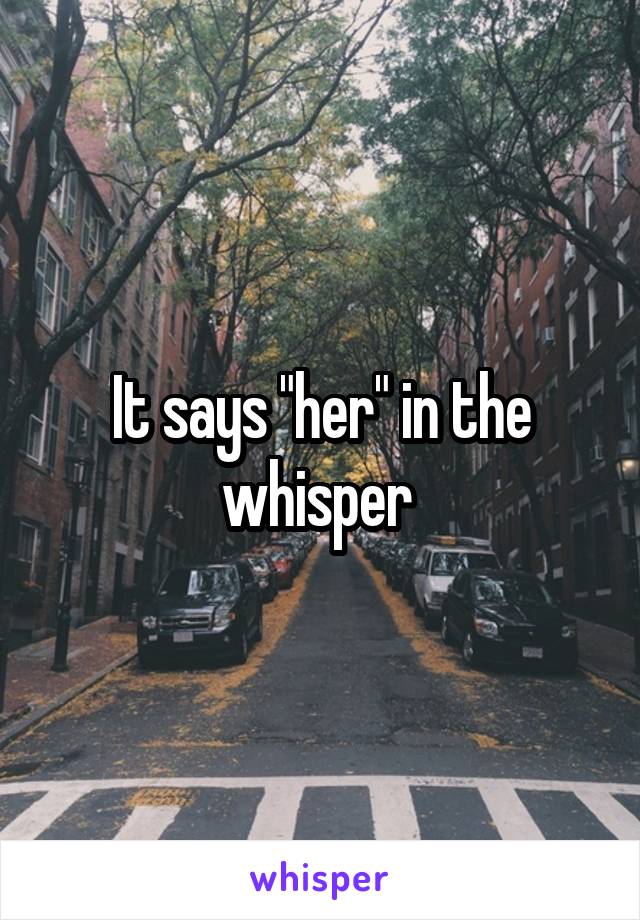 It says "her" in the whisper 