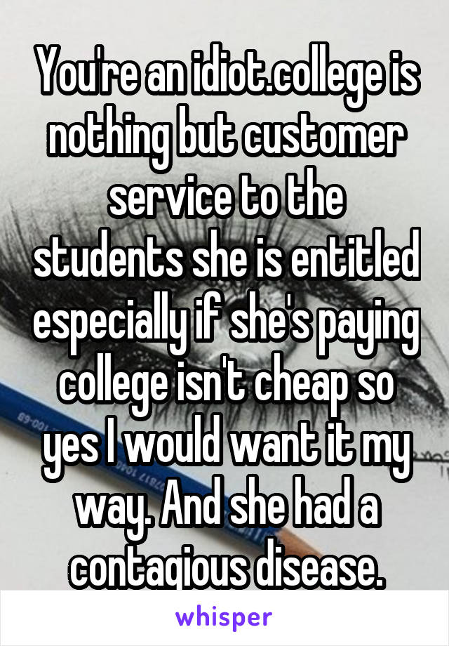 You're an idiot.college is nothing but customer service to the students she is entitled especially if she's paying college isn't cheap so yes I would want it my way. And she had a contagious disease.