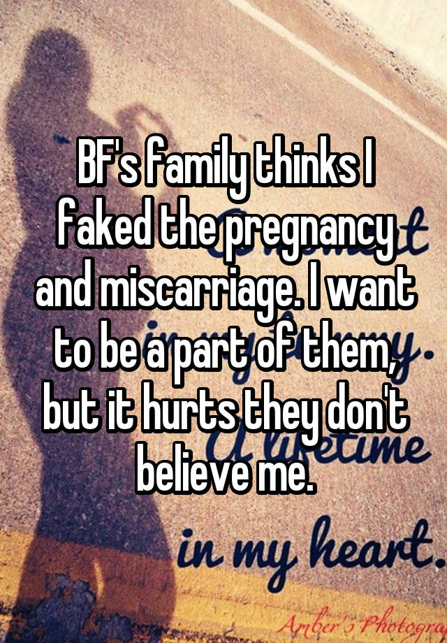 BF's family thinks I faked the pregnancy and miscarriage. I want to be a part of them, but it hurts they don't believe me.