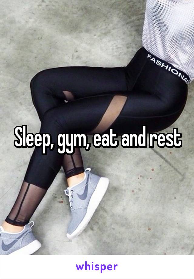 Sleep, gym, eat and rest