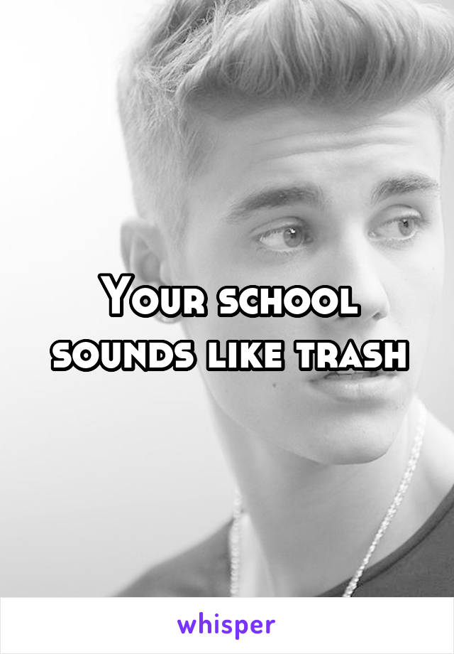 Your school sounds like trash