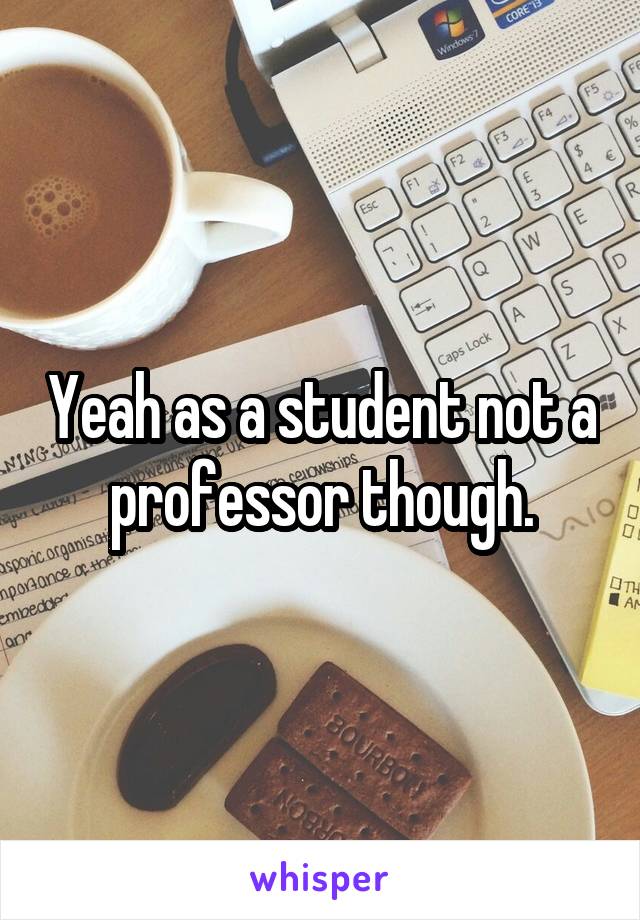 Yeah as a student not a professor though.