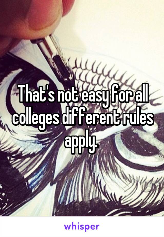 That's not easy for all colleges different rules apply. 