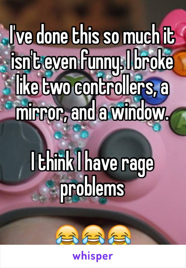 I've done this so much it isn't even funny. I broke like two controllers, a mirror, and a window. 

I think I have rage problems 
                                     
😂😂😂