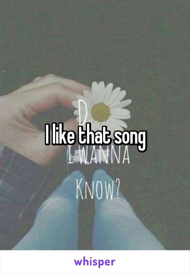 I like that song