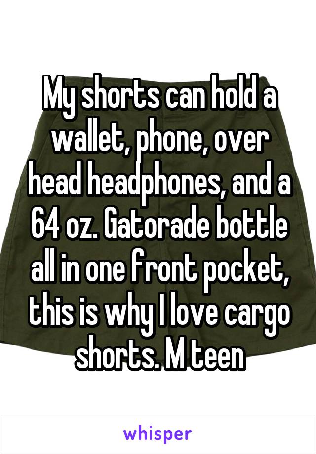 My shorts can hold a wallet, phone, over head headphones, and a 64 oz. Gatorade bottle all in one front pocket, this is why I love cargo shorts. M teen