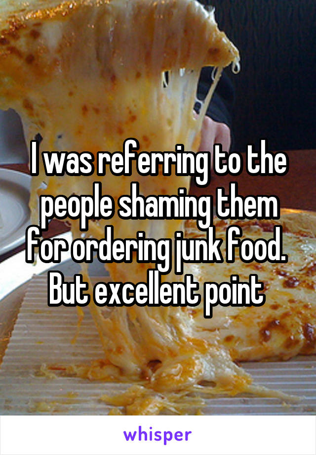 I was referring to the people shaming them for ordering junk food.  But excellent point 