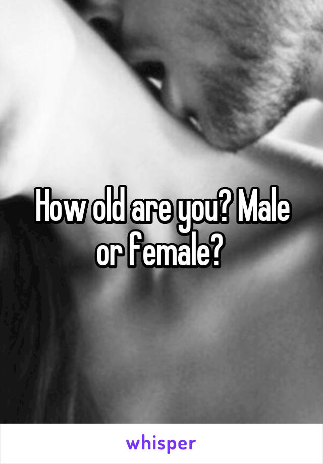 How old are you? Male or female? 