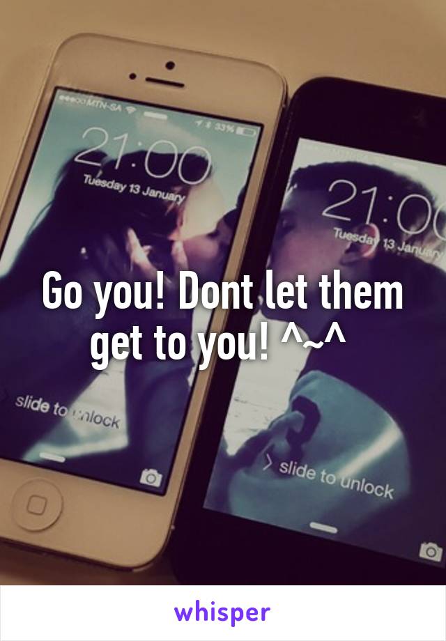 Go you! Dont let them get to you! ^~^ 