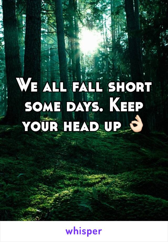 We all fall short some days. Keep your head up 👌🏻