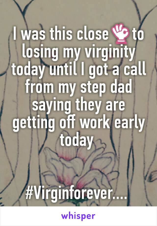 I was this close👌to losing my virginity today until I got a call from my step dad saying they are getting off work early today 


#Virginforever.... 