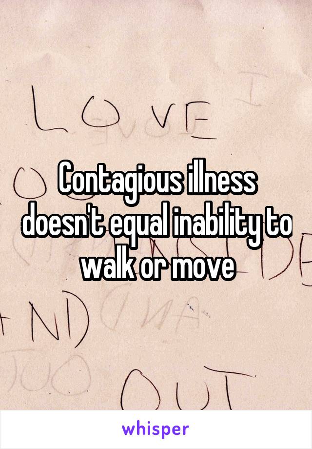 Contagious illness doesn't equal inability to walk or move