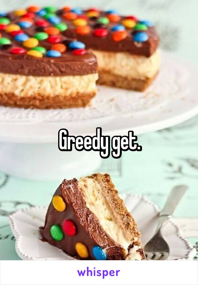 Greedy get.