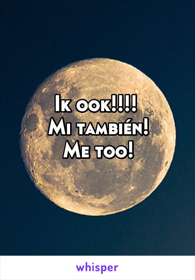 Ik ook!!!! 
Mi también!
Me too!
