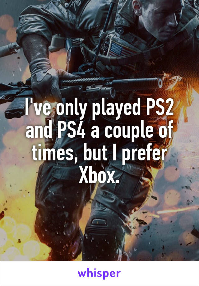 I've only played PS2 and PS4 a couple of times, but I prefer Xbox.